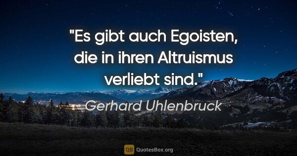 Gerhard Uhlenbruck Zitat: "Es gibt auch Egoisten, die in ihren Altruismus verliebt sind."