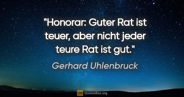 Gerhard Uhlenbruck Zitat: "Honorar: Guter Rat ist teuer, aber nicht jeder teure Rat ist gut."