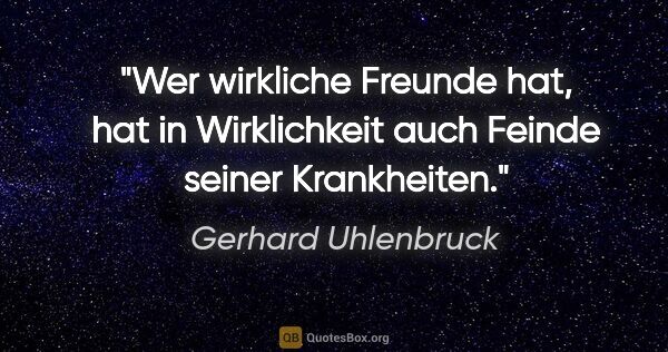 Gerhard Uhlenbruck Zitat: "Wer wirkliche Freunde hat, hat in Wirklichkeit auch Feinde..."