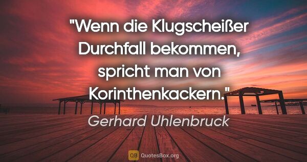 Gerhard Uhlenbruck Zitat: "Wenn die Klugscheißer Durchfall bekommen,
spricht man von..."