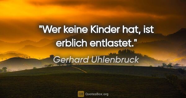 Gerhard Uhlenbruck Zitat: "Wer keine Kinder hat, ist erblich entlastet."