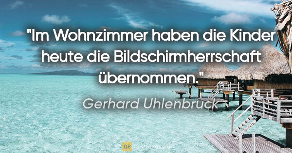 Gerhard Uhlenbruck Zitat: "Im Wohnzimmer haben die Kinder heute die Bildschirmherrschaft..."