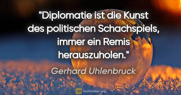 Gerhard Uhlenbruck Zitat: "Diplomatie ist die Kunst des politischen Schachspiels, immer..."