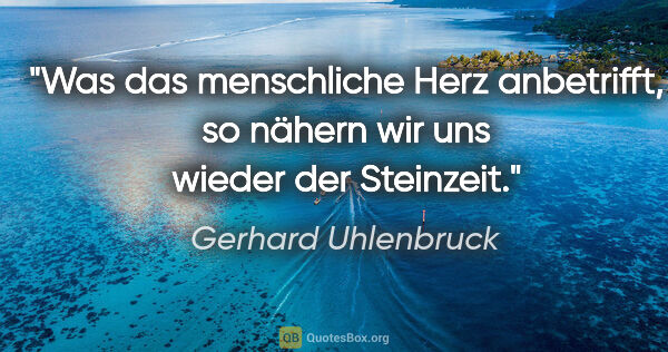 Gerhard Uhlenbruck Zitat: "Was das menschliche Herz anbetrifft,
so nähern wir uns wieder..."
