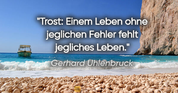 Gerhard Uhlenbruck Zitat: "Trost: Einem Leben ohne jeglichen Fehler
fehlt jegliches Leben."