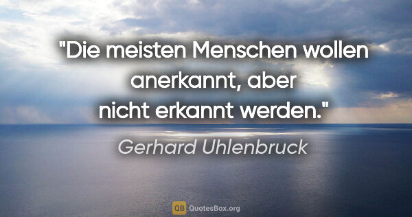 Gerhard Uhlenbruck Zitat: "Die meisten Menschen wollen anerkannt,
aber nicht erkannt werden."