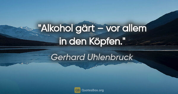 Gerhard Uhlenbruck Zitat: "Alkohol gärt – vor allem in den Köpfen."