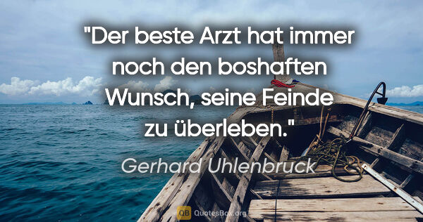Gerhard Uhlenbruck Zitat: "Der beste Arzt hat immer noch den boshaften Wunsch, seine..."