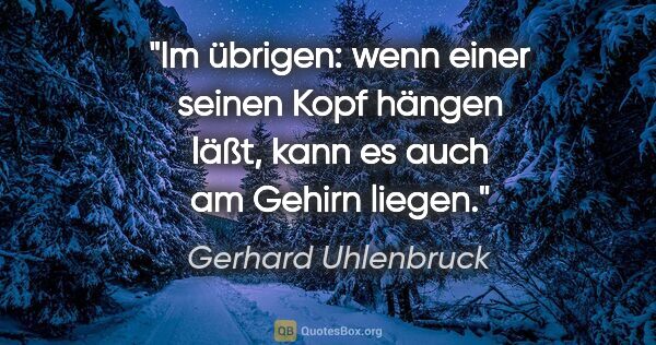 Gerhard Uhlenbruck Zitat: "Im übrigen: wenn einer seinen Kopf hängen läßt,
kann es auch..."