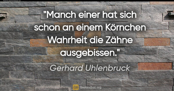 Gerhard Uhlenbruck Zitat: "Manch einer hat sich schon an einem Körnchen Wahrheit die..."
