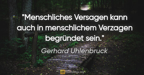 Gerhard Uhlenbruck Zitat: "Menschliches Versagen kann auch in menschlichem Verzagen..."