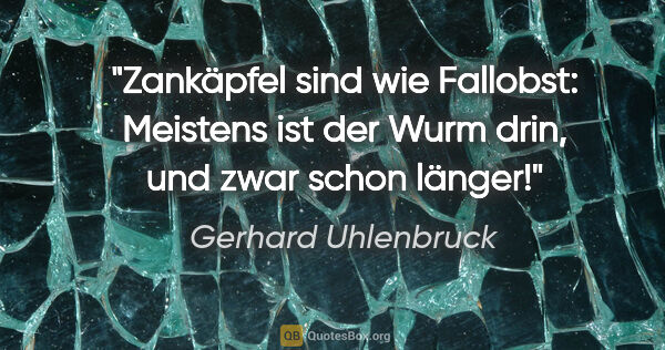 Gerhard Uhlenbruck Zitat: "Zankäpfel sind wie Fallobst: Meistens ist der Wurm drin, und..."