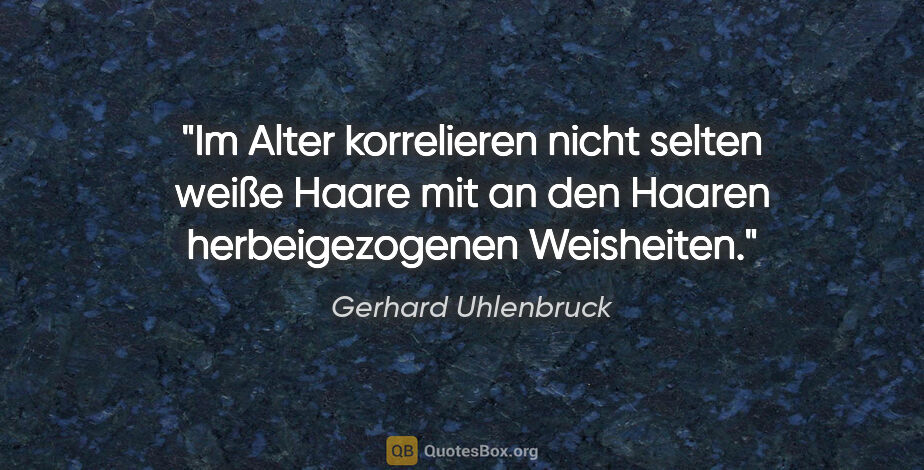 Gerhard Uhlenbruck Zitat: "Im Alter korrelieren nicht selten weiße Haare mit an den..."