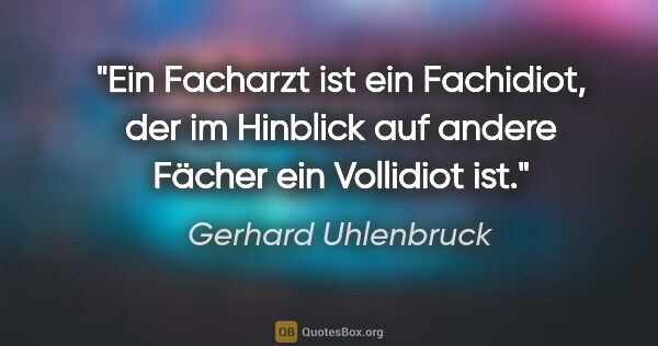 Gerhard Uhlenbruck Zitat: "Ein Facharzt ist ein Fachidiot, der im Hinblick auf andere..."
