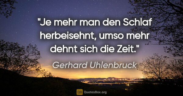 Gerhard Uhlenbruck Zitat: "Je mehr man den Schlaf herbeisehnt,
umso mehr dehnt sich die..."