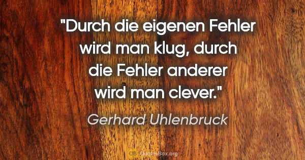 Gerhard Uhlenbruck Zitat: "Durch die eigenen Fehler wird man klug,
durch die Fehler..."