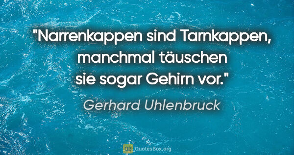 Gerhard Uhlenbruck Zitat: "Narrenkappen sind Tarnkappen, manchmal täuschen sie sogar..."