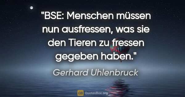 Gerhard Uhlenbruck Zitat: "BSE: Menschen müssen nun ausfressen,
was sie den Tieren zu..."