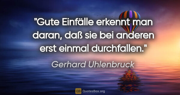 Gerhard Uhlenbruck Zitat: "Gute Einfälle erkennt man daran, daß sie bei anderen erst..."