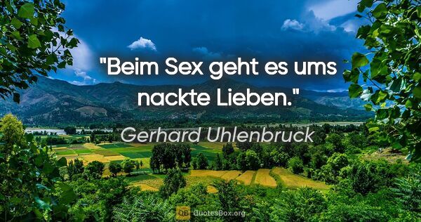 Gerhard Uhlenbruck Zitat: "Beim Sex geht es ums nackte Lieben."