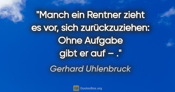Gerhard Uhlenbruck Zitat: "Manch ein Rentner zieht es vor, sich zurückzuziehen:
Ohne..."