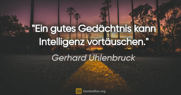 Gerhard Uhlenbruck Zitat: "Ein gutes Gedächtnis kann Intelligenz vortäuschen."