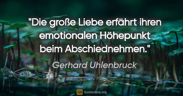 Gerhard Uhlenbruck Zitat: "Die große Liebe erfährt ihren emotionalen Höhepunkt beim..."