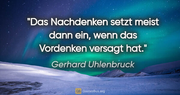 Gerhard Uhlenbruck Zitat: "Das Nachdenken setzt meist dann ein,
wenn das Vordenken..."