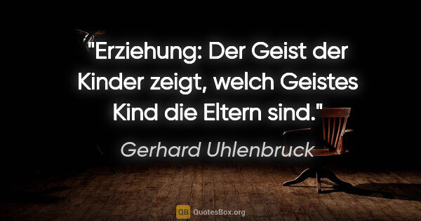 Gerhard Uhlenbruck Zitat: "Erziehung: Der Geist der Kinder zeigt,
welch Geistes Kind die..."