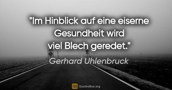 Gerhard Uhlenbruck Zitat: "Im Hinblick auf eine eiserne Gesundheit wird viel Blech geredet."