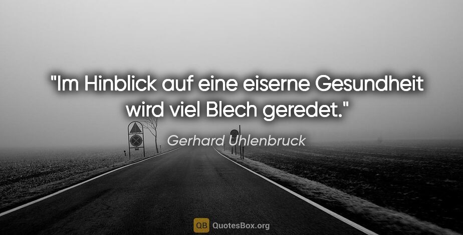 Gerhard Uhlenbruck Zitat: "Im Hinblick auf eine eiserne Gesundheit wird viel Blech geredet."