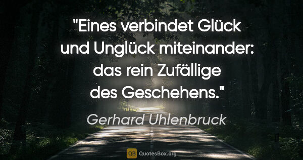 Gerhard Uhlenbruck Zitat: "Eines verbindet Glück und Unglück miteinander:
das rein..."