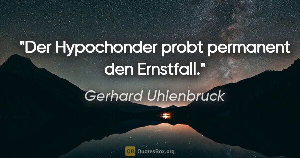 Gerhard Uhlenbruck Zitat: "Der Hypochonder probt permanent den Ernstfall."