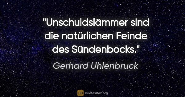 Gerhard Uhlenbruck Zitat: "Unschuldslämmer sind die natürlichen Feinde des Sündenbocks."