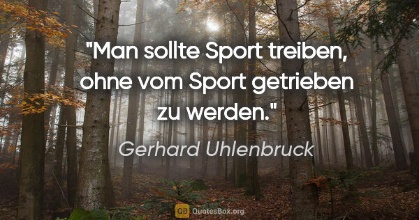 Gerhard Uhlenbruck Zitat: "Man sollte Sport treiben, ohne vom Sport getrieben zu werden."