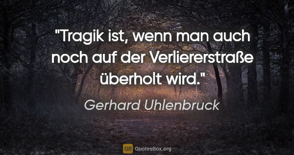 Gerhard Uhlenbruck Zitat: "Tragik ist, wenn man auch noch auf der Verliererstraße..."