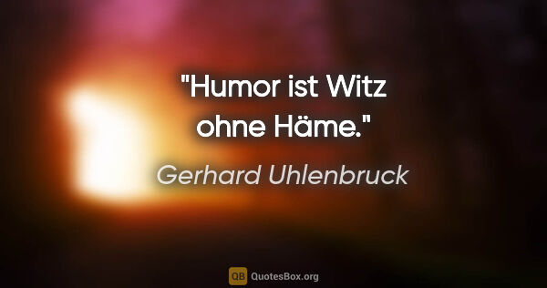 Gerhard Uhlenbruck Zitat: "Humor ist Witz ohne Häme."