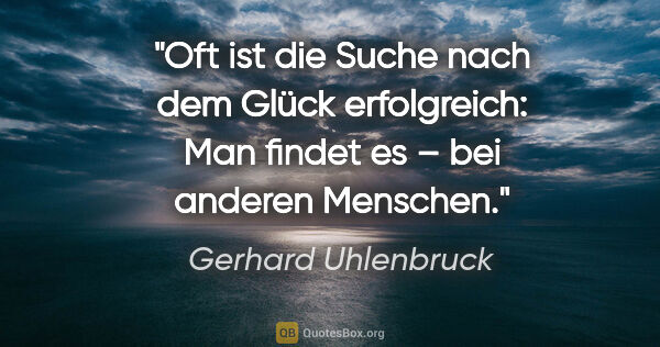 Gerhard Uhlenbruck Zitat: "Oft ist die Suche nach dem Glück erfolgreich:
Man findet es –..."