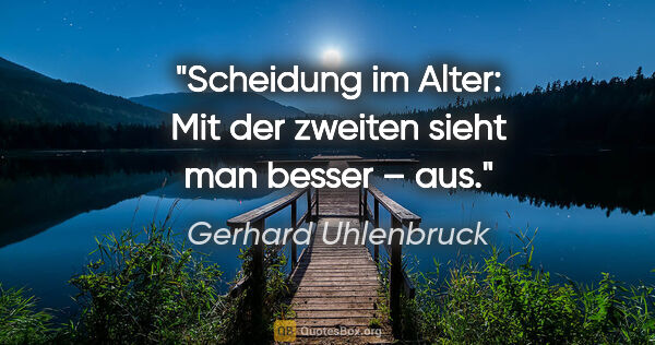 Gerhard Uhlenbruck Zitat: "Scheidung im Alter: Mit der zweiten sieht man besser – aus."