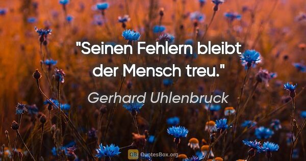 Gerhard Uhlenbruck Zitat: "Seinen Fehlern bleibt der Mensch treu."