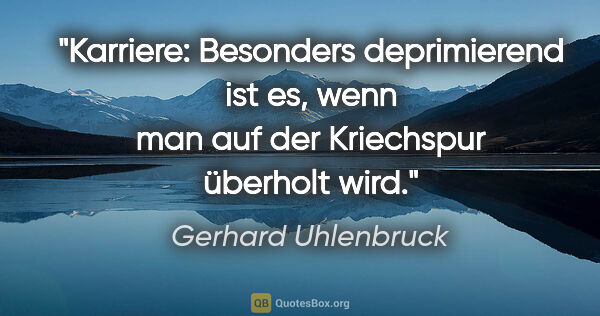 Gerhard Uhlenbruck Zitat: "Karriere: Besonders deprimierend ist es,
wenn man auf der..."