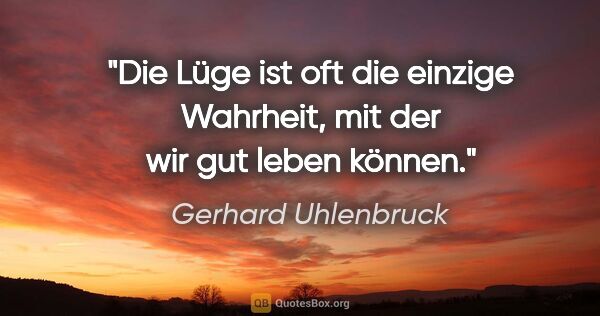 Gerhard Uhlenbruck Zitat: "Die Lüge ist oft die einzige Wahrheit, mit der wir gut leben..."