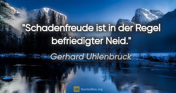 Gerhard Uhlenbruck Zitat: "Schadenfreude ist in der Regel befriedigter Neid."