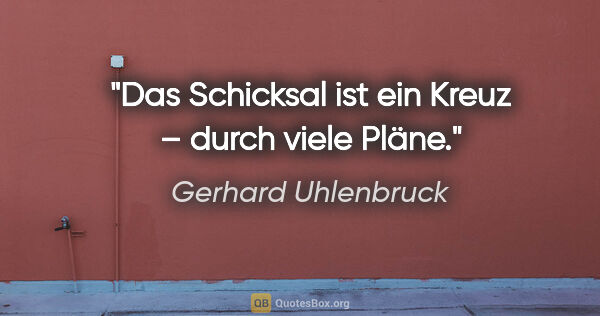 Gerhard Uhlenbruck Zitat: "Das Schicksal ist ein Kreuz – durch viele Pläne."