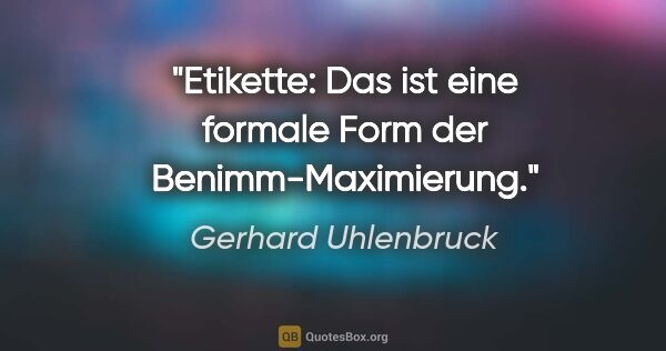 Gerhard Uhlenbruck Zitat: "Etikette: Das ist eine formale Form der Benimm-Maximierung."
