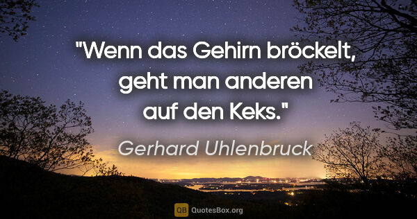 Gerhard Uhlenbruck Zitat: "Wenn das Gehirn bröckelt, geht man anderen auf den Keks."