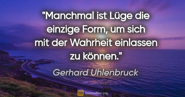 Gerhard Uhlenbruck Zitat: "Manchmal ist Lüge die einzige Form, um sich
mit der Wahrheit..."