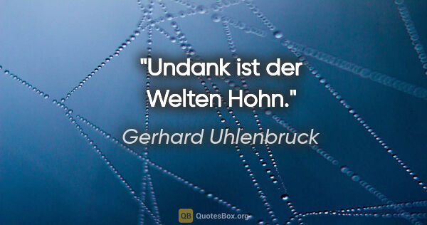Gerhard Uhlenbruck Zitat: "Undank ist der Welten Hohn."