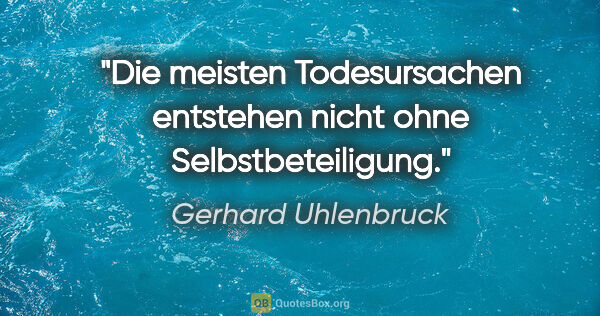 Gerhard Uhlenbruck Zitat: "Die meisten Todesursachen entstehen nicht ohne Selbstbeteiligung."
