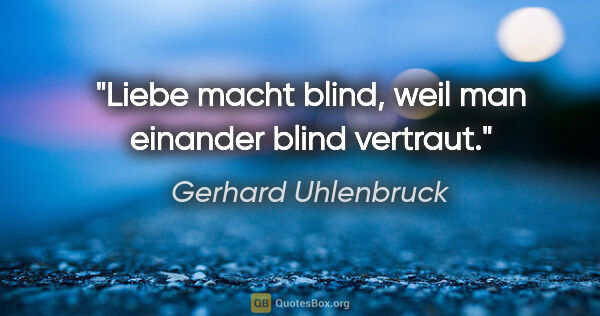 Gerhard Uhlenbruck Zitat: "Liebe macht blind, weil man einander blind vertraut."